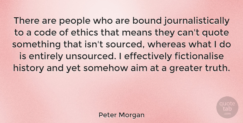 Peter Morgan Quote About Aim, Bound, Code, Entirely, Greater: There Are People Who Are...