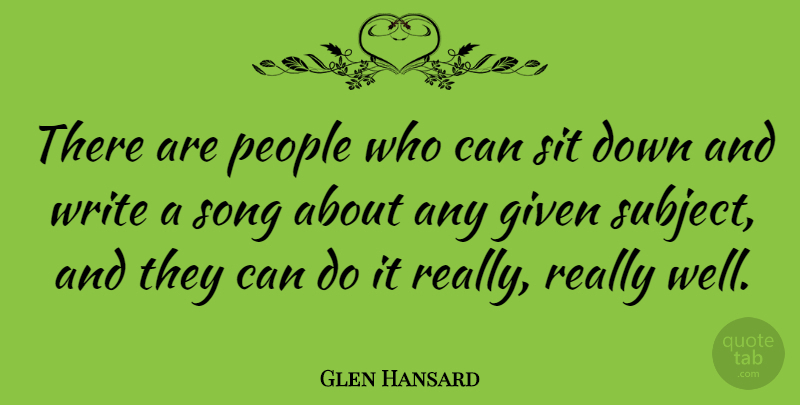 Glen Hansard Quote About Song, Writing, People: There Are People Who Can...
