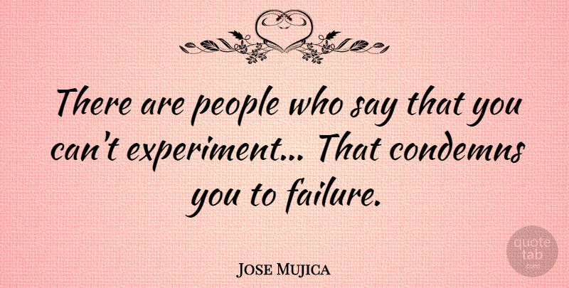 Jose Mujica Quote About People, Experiments: There Are People Who Say...