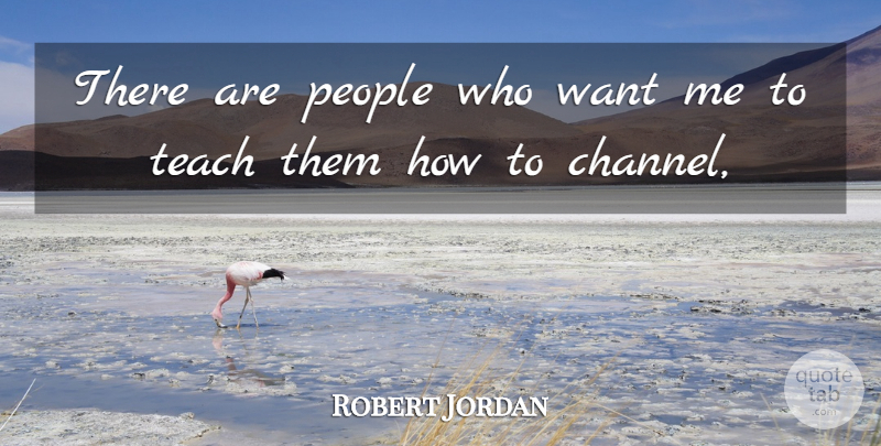 Robert Jordan Quote About People, Teach: There Are People Who Want...