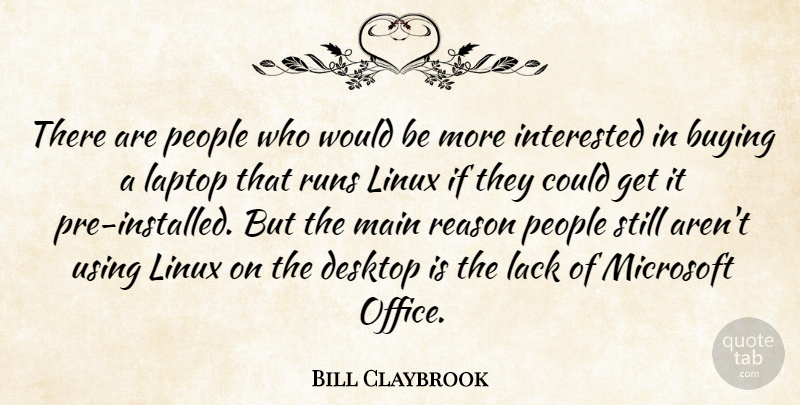 Bill Claybrook Quote About Buying, Desktop, Interested, Lack, Laptop: There Are People Who Would...
