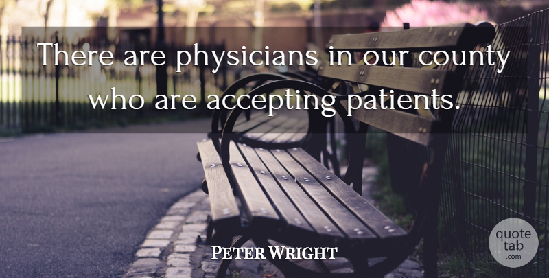 Peter Wright Quote About Accepting, County, Physicians: There Are Physicians In Our...