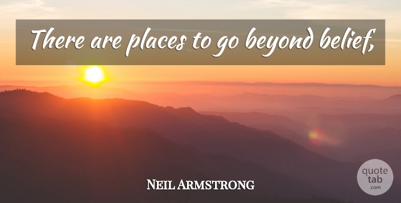 Neil Armstrong Quote About Places To Go, Belief: There Are Places To Go...