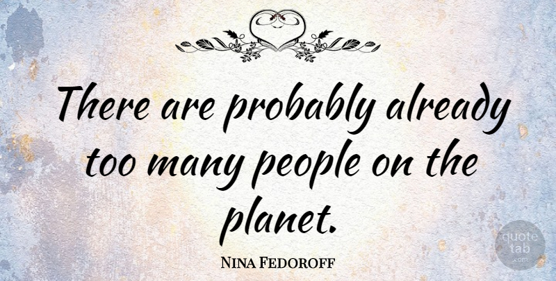 Nina Fedoroff Quote About People, Climate Change, Planets: There Are Probably Already Too...