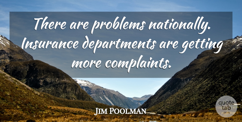 Jim Poolman Quote About Complaints And Complaining, Insurance, Problems: There Are Problems Nationally Insurance...