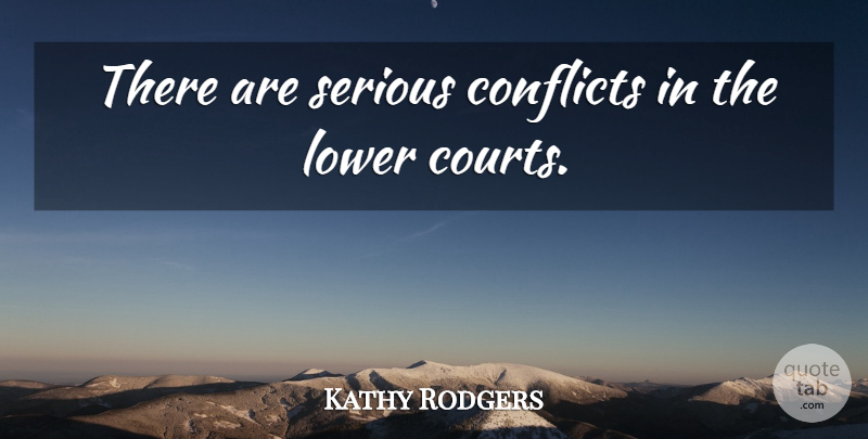 Kathy Rodgers Quote About Conflicts, Lower, Serious: There Are Serious Conflicts In...