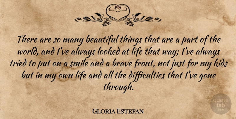Gloria Estefan Quote About Brave, Gone, Kids, Life, Looked: There Are So Many Beautiful...