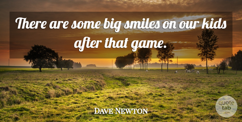 Dave Newton Quote About Kids, Smiles: There Are Some Big Smiles...