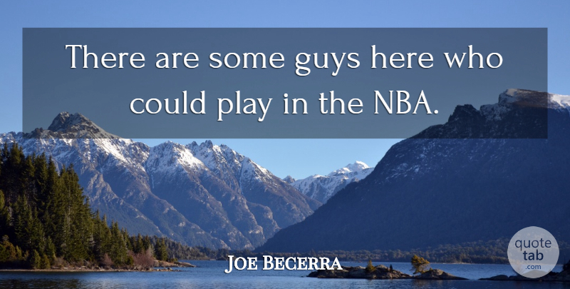 Joe Becerra Quote About Guys: There Are Some Guys Here...