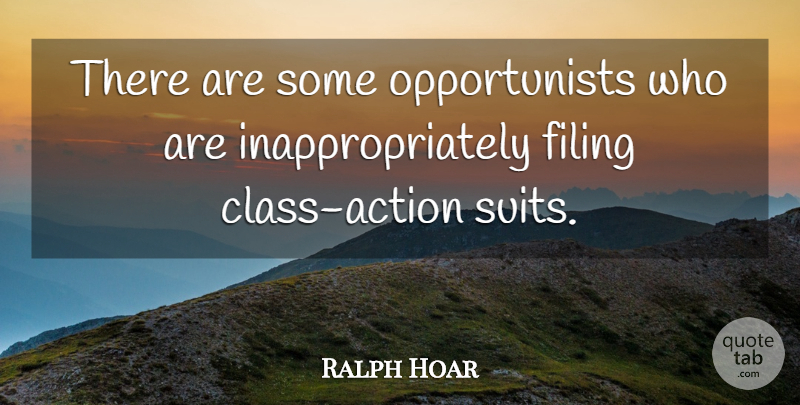 Ralph Hoar Quote About Action, Filing: There Are Some Opportunists Who...