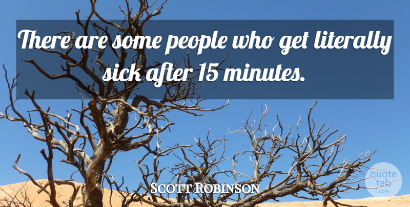 Scott Robinson Quote About Literally, People, Sick: There Are Some People Who...