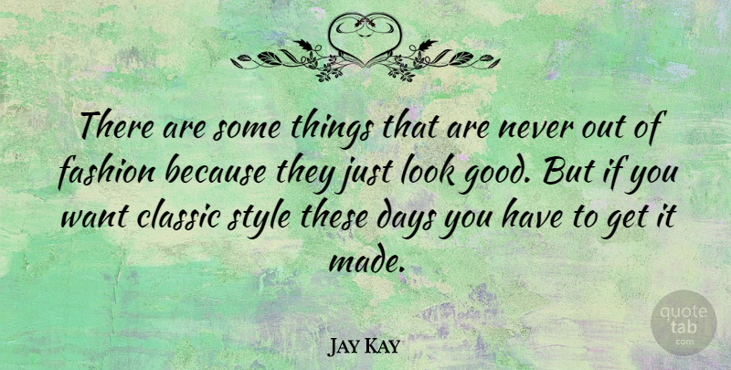 Jay Kay Quote About Classic, Days, Fashion, Good, Style: There Are Some Things That...