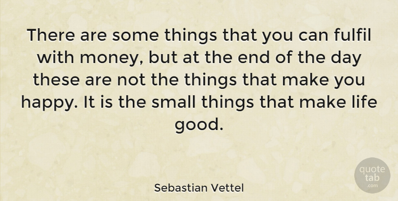 Sebastian Vettel Quote About Good Life, The End Of The Day, Make You Happy: There Are Some Things That...