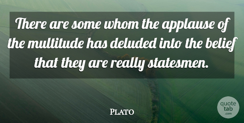Plato Quote About Belief, Applause, Multitudes: There Are Some Whom The...