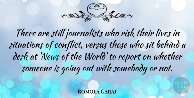 Romola Garai Quote About Behind, Desk, Lives, Report, Situations: There Are Still Journalists Who...
