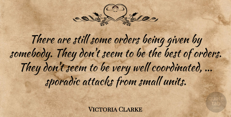Victoria Clarke Quote About Attacks, Best, Given, Orders, Seem: There Are Still Some Orders...