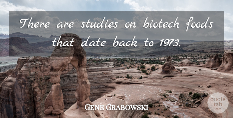 Gene Grabowski Quote About Date, Foods, Studies: There Are Studies On Biotech...