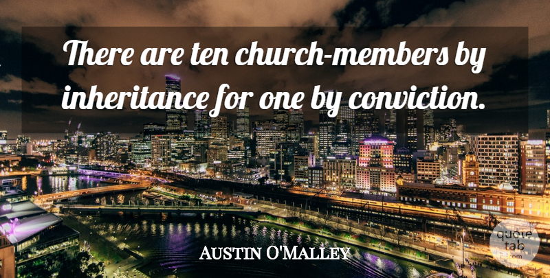 Austin O'Malley Quote About Church, Inheritance, Conviction: There Are Ten Church Members...