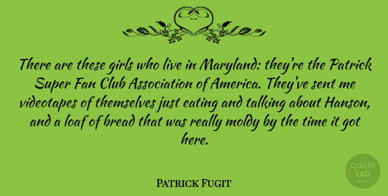 Patrick Fugit Quote About Bread, Club, Fan, Girls, Loaf: There Are These Girls Who...