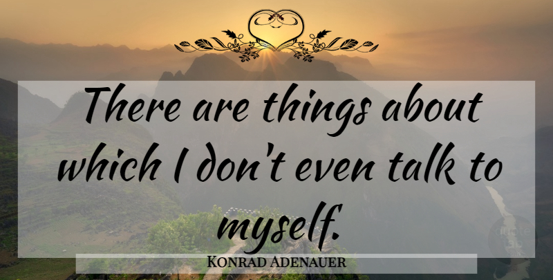 Konrad Adenauer Quote About undefined: There Are Things About Which...