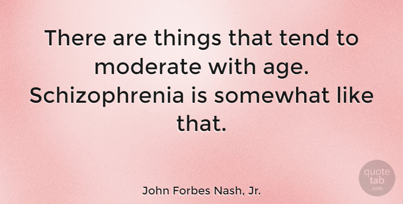 John Forbes Nash, Jr. Quote About Age, Tend: There Are Things That Tend...