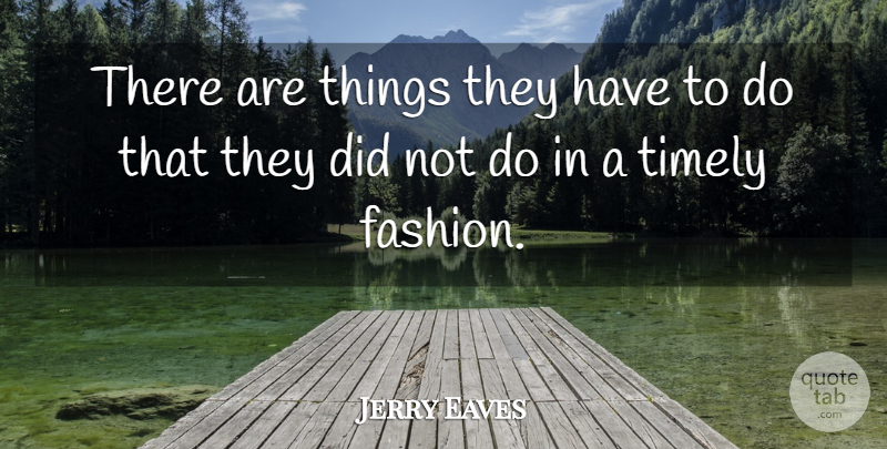 Jerry Eaves Quote About Fashion, Timely: There Are Things They Have...