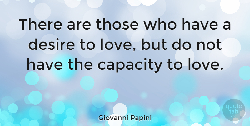 Giovanni Papini Quote About Capacity To Love, Desire, Capacity: There Are Those Who Have...