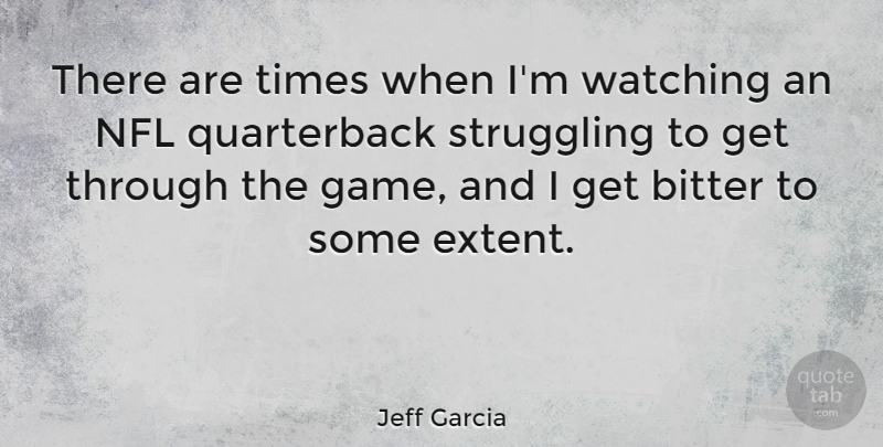 Jeff Garcia Quote About Football, Struggle, Games: There Are Times When Im...