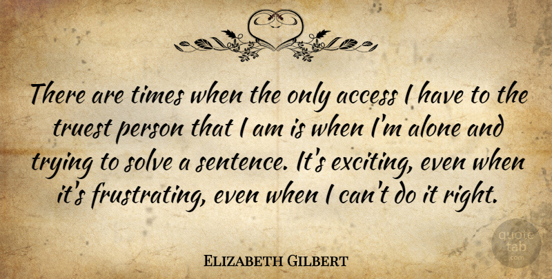 Elizabeth Gilbert Quote About Trying, Exciting, Frustrating: There Are Times When The...