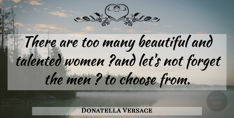 Donatella Versace Quote About Beautiful, Choose, Forget, Talented, Women: There Are Too Many Beautiful...
