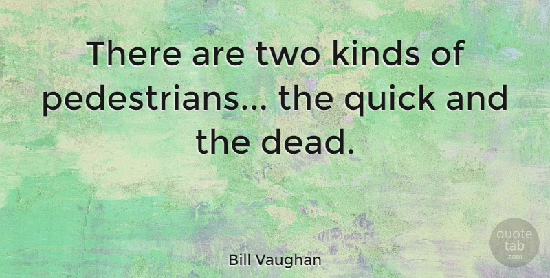 Bill Vaughan Quote About Two, Kind, Pedestrians: There Are Two Kinds Of...