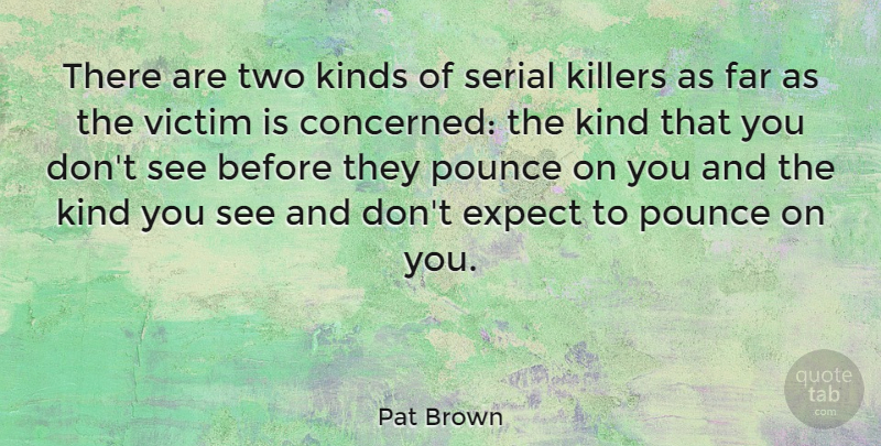 Pat Brown Quote About American Entertainer, Expect, Far, Kinds, Serial: There Are Two Kinds Of...