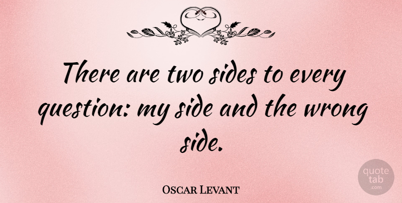 Oscar Levant Quote About Pride, Two, Two Sides: There Are Two Sides To...
