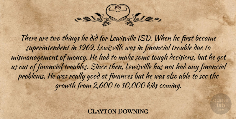 Clayton Downing Quote About Became, Decisions, Due, Finances, Financial: There Are Two Things He...