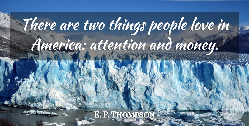 E. P. Thompson Quote About America, Attention, Love, People: There Are Two Things People...