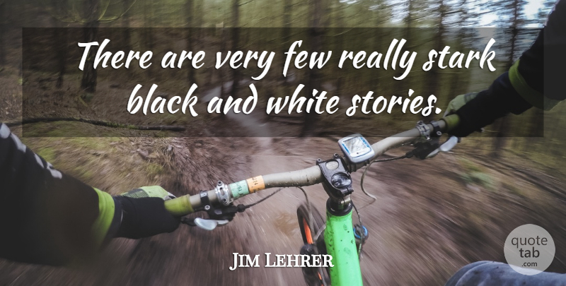 Jim Lehrer Quote About Black And White, Stories, Starks: There Are Very Few Really...