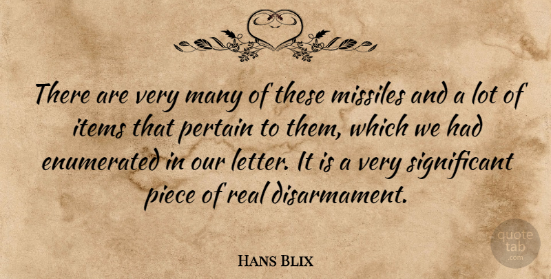 Hans Blix Quote About Items, Missiles, Piece: There Are Very Many Of...