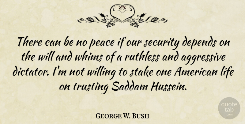 George W. Bush Quote About Aggressive, Depends, Life, Peace, Ruthless: There Can Be No Peace...