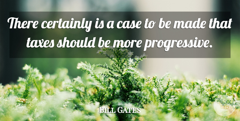 Bill Gates Quote About Progressive, Cases, Made: There Certainly Is A Case...