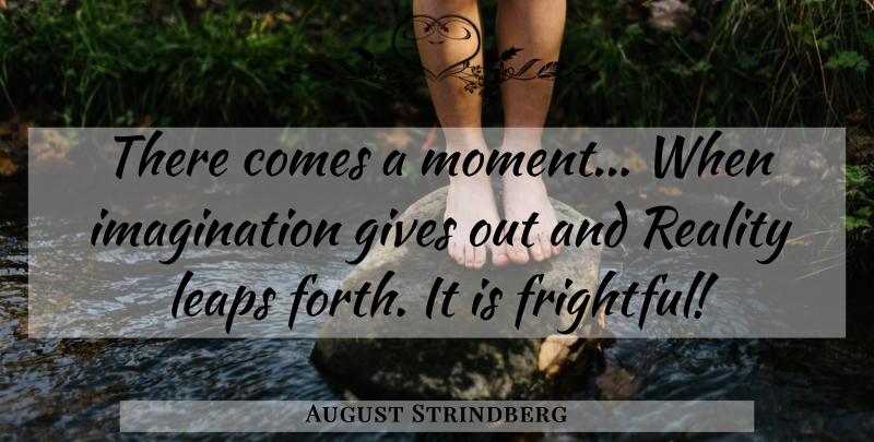 August Strindberg Quote About Reality, Imagination, Giving: There Comes A Moment When...