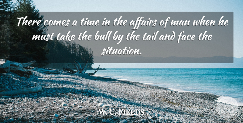 W. C. Fields Quote About Funny, Crazy, Silly: There Comes A Time In...