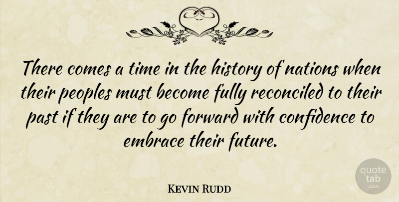 Kevin Rudd Quote About Confidence, Embrace, Forward, Fully, Future: There Comes A Time In...