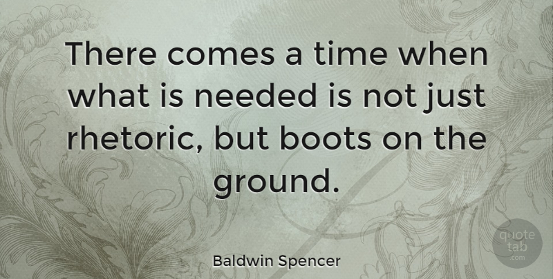 Baldwin Spencer Quote About Boots, There Comes A Time, Rhetoric: There Comes A Time When...