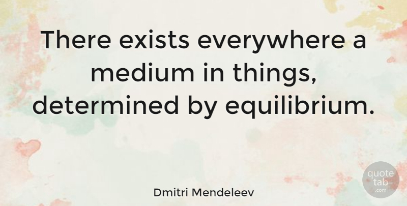 Dmitri Mendeleev Quote About Determined, Equilibrium, Mediums: There Exists Everywhere A Medium...
