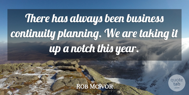 Rob McIvor Quote About Business, Continuity, Notch, Taking: There Has Always Been Business...