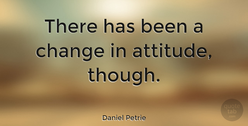Daniel Petrie Quote About Change: There Has Been A Change...