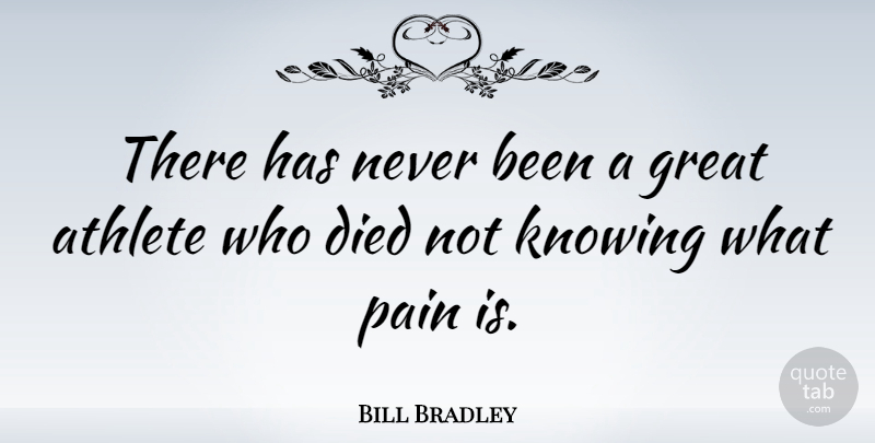 Bill Bradley Quote About Pain, Athlete, Knowing: There Has Never Been A...