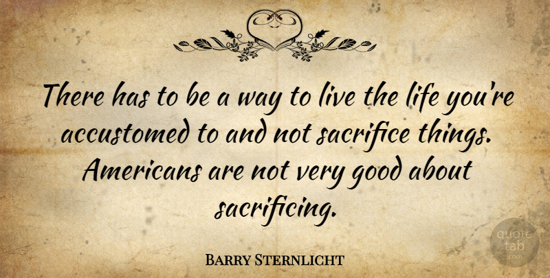 Barry Sternlicht Quote About Accustomed, Good, Life: There Has To Be A...