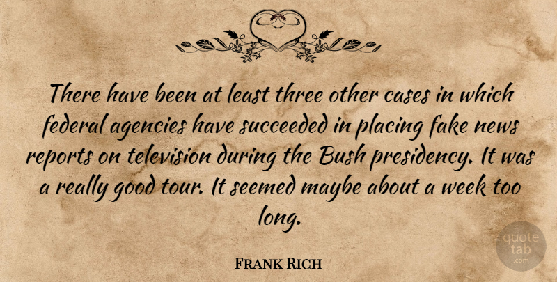Frank Rich Quote About Fake People, Agency, Long: There Have Been At Least...
