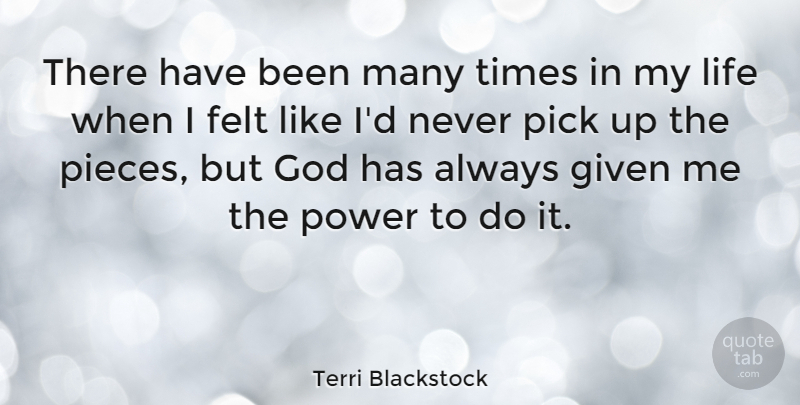 Terri Blackstock Quote About Felt, Given, God, Life, Pick: There Have Been Many Times...